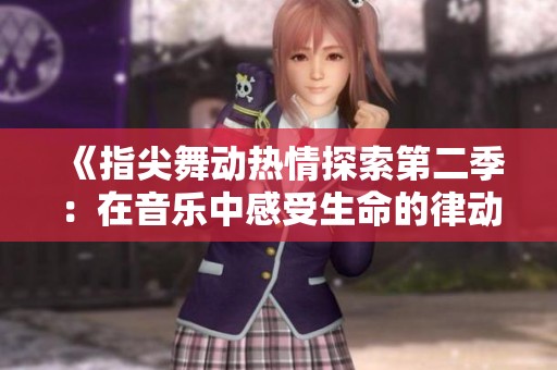 《指尖舞动热情探索第二季：在音乐中感受生命的律动与情感》