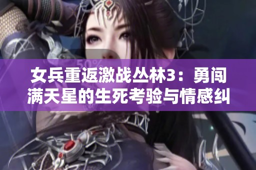 女兵重返激战丛林3：勇闯满天星的生死考验与情感纠葛