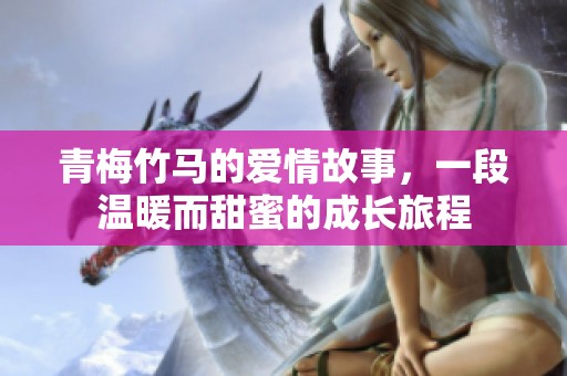 青梅竹马的爱情故事，一段温暖而甜蜜的成长旅程