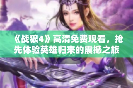 《战狼4》高清免费观看，抢先体验英雄归来的震撼之旅