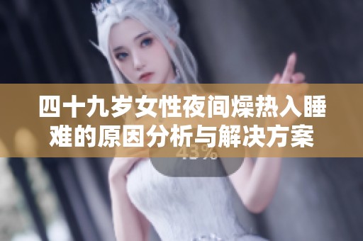 四十九岁女性夜间燥热入睡难的原因分析与解决方案