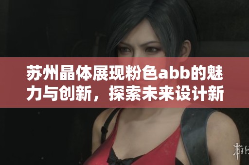 苏州晶体展现粉色abb的魅力与创新，探索未来设计新趋势