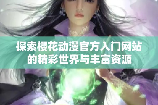 探索樱花动漫官方入门网站的精彩世界与丰富资源
