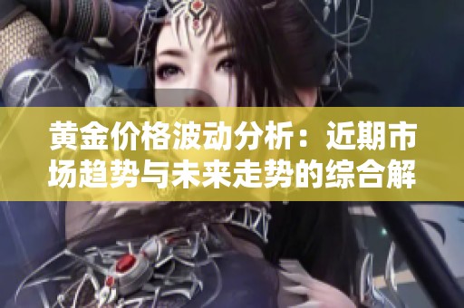 黄金价格波动分析：近期市场趋势与未来走势的综合解读