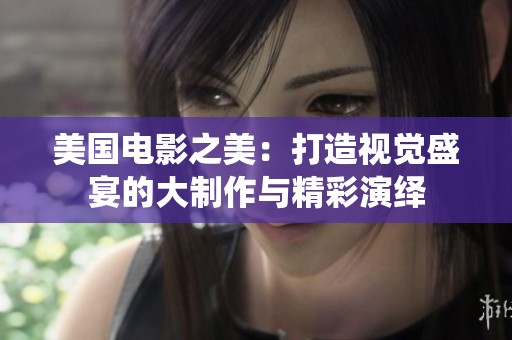 美国电影之美：打造视觉盛宴的大制作与精彩演绎
