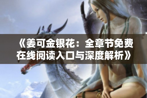 《姜可金银花：全章节免费在线阅读入口与深度解析》
