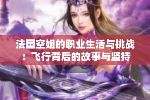 法国空姐的职业生活与挑战：飞行背后的故事与坚持