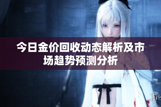 今日金价回收动态解析及市场趋势预测分析
