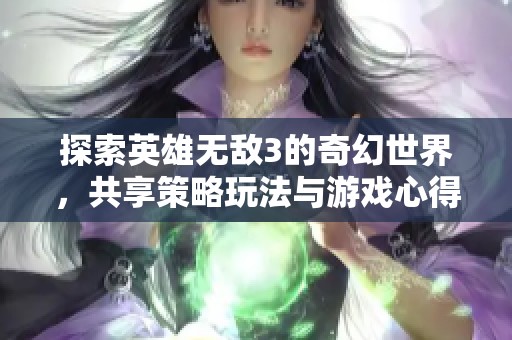 探索英雄无敌3的奇幻世界，共享策略玩法与游戏心得