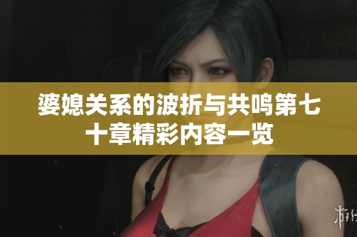 婆媳关系的波折与共鸣第七十章精彩内容一览