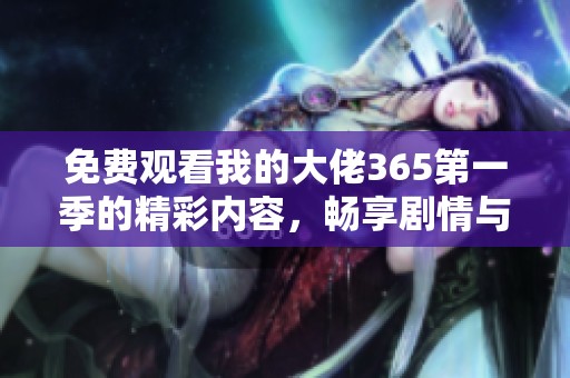 免费观看我的大佬365第一季的精彩内容，畅享剧情与角色魅力