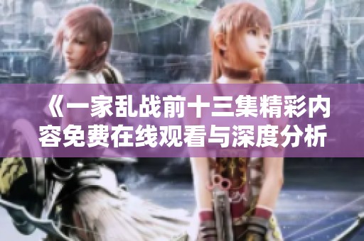 《一家乱战前十三集精彩内容免费在线观看与深度分析》