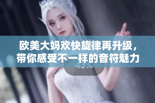 欧美大妈欢快旋律再升级，带你感受不一样的音符魅力与乐趣