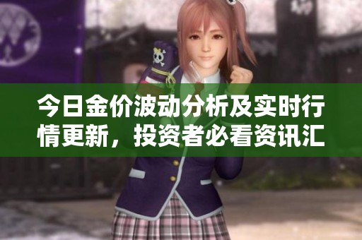 今日金价波动分析及实时行情更新，投资者必看资讯汇总