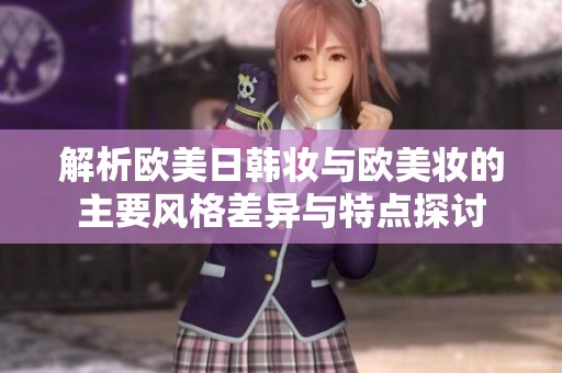 解析欧美日韩妆与欧美妆的主要风格差异与特点探讨