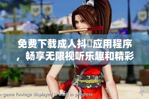 免费下载成人抖抈应用程序，畅享无限视听乐趣和精彩内容！