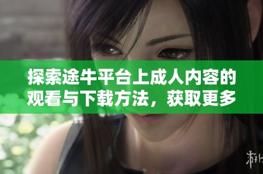 探索途牛平台上成人内容的观看与下载方法，获取更多精彩资源资讯