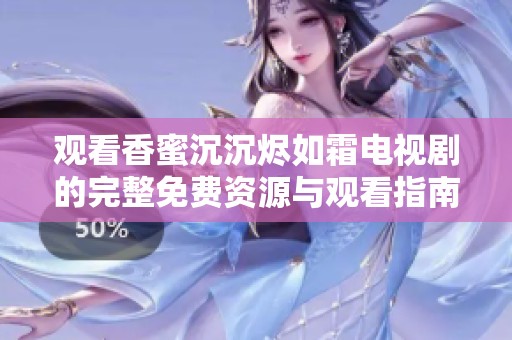 观看香蜜沉沉烬如霜电视剧的完整免费资源与观看指南