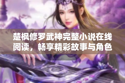 楚枫修罗武神完整小说在线阅读，畅享精彩故事与角色发展全过程