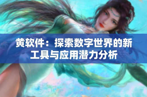 黄软件：探索数字世界的新工具与应用潜力分析