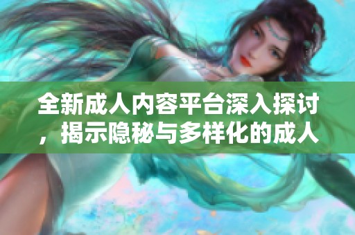 全新成人内容平台深入探讨，揭示隐秘与多样化的成人生活方式与文化