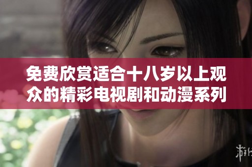 免费欣赏适合十八岁以上观众的精彩电视剧和动漫系列