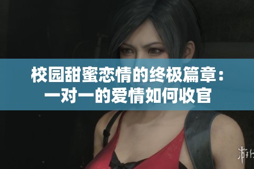 校园甜蜜恋情的终极篇章：一对一的爱情如何收官