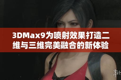 3DMax9为喷射效果打造二维与三维完美融合的新体验