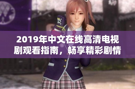 2019年中文在线高清电视剧观看指南，畅享精彩剧情与角色魅力