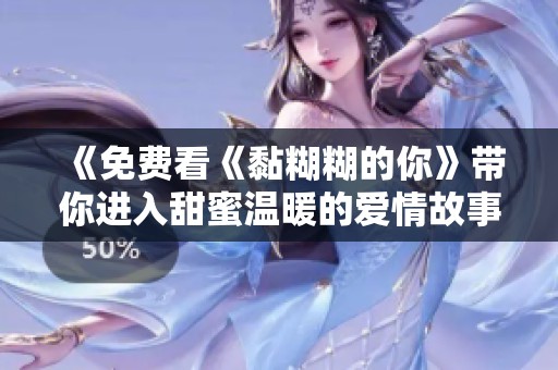 《免费看《黏糊糊的你》带你进入甜蜜温暖的爱情故事》