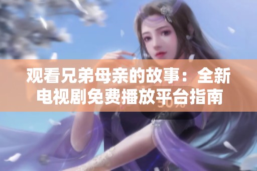 观看兄弟母亲的故事：全新电视剧免费播放平台指南