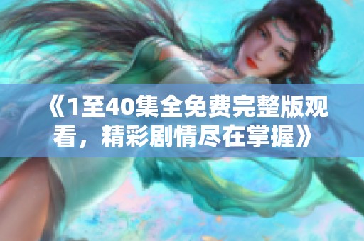 《1至40集全免费完整版观看，精彩剧情尽在掌握》