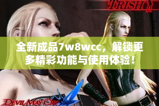 全新成品7w8wcc，解锁更多精彩功能与使用体验！