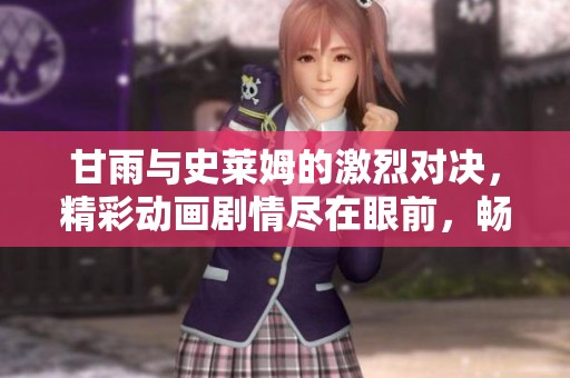 甘雨与史莱姆的激烈对决，精彩动画剧情尽在眼前，畅享观看乐趣！