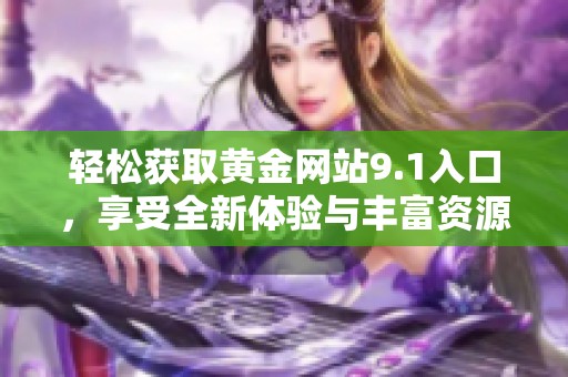 轻松获取黄金网站9.1入口，享受全新体验与丰富资源探秘