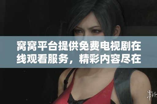 窝窝平台提供免费电视剧在线观看服务，精彩内容尽在掌握中