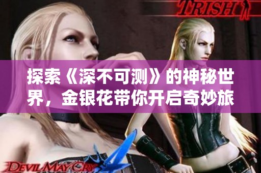 探索《深不可测》的神秘世界，金银花带你开启奇妙旅程免费阅读