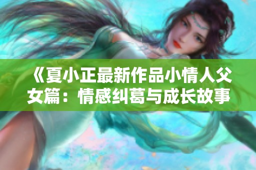 《夏小正最新作品小情人父女篇：情感纠葛与成长故事》