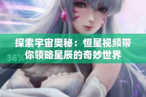 探索宇宙奥秘：恒星视频带你领略星辰的奇妙世界