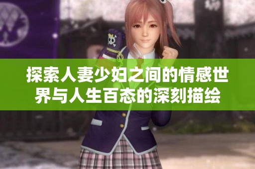 探索人妻少妇之间的情感世界与人生百态的深刻描绘