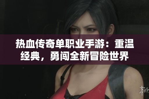 热血传奇单职业手游：重温经典，勇闯全新冒险世界