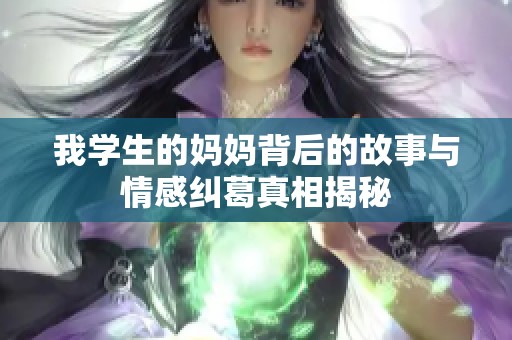 我学生的妈妈背后的故事与情感纠葛真相揭秘