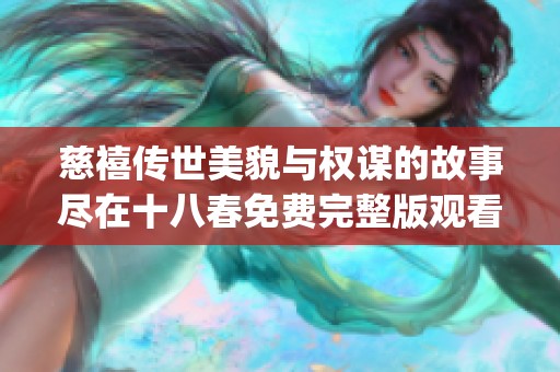 慈禧传世美貌与权谋的故事尽在十八春免费完整版观看指南(1)