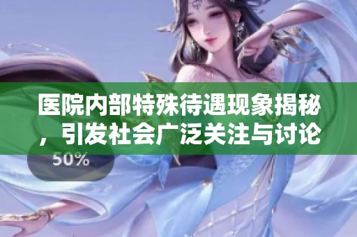 医院内部特殊待遇现象揭秘，引发社会广泛关注与讨论