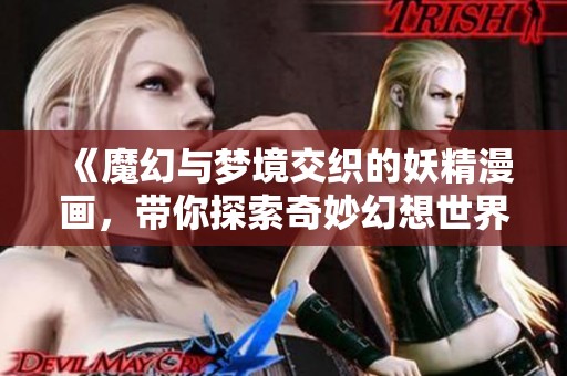 《魔幻与梦境交织的妖精漫画，带你探索奇妙幻想世界》