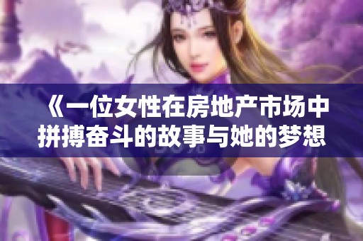 《一位女性在房地产市场中拼搏奋斗的故事与她的梦想》
