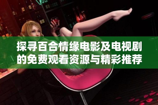 探寻百合情缘电影及电视剧的免费观看资源与精彩推荐