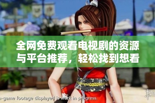 全网免费观看电视剧的资源与平台推荐，轻松找到想看的精彩内容