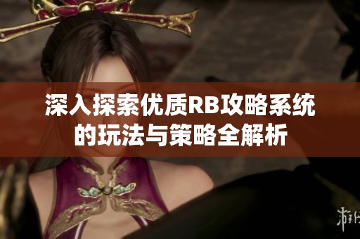 深入探索优质RB攻略系统的玩法与策略全解析