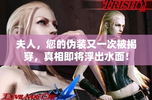 夫人，您的伪装又一次被揭穿，真相即将浮出水面！